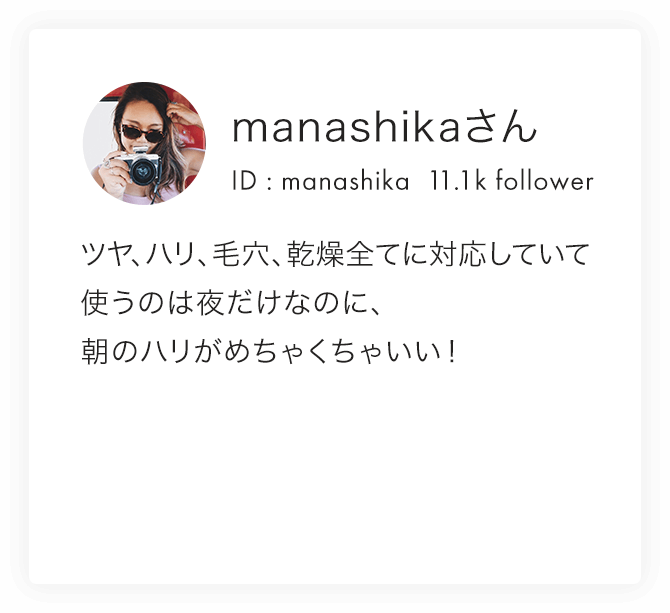 manashikaさん ID : manashika  11.1k follower ツヤ、ハリ、毛穴、乾燥全てに対応していて使うのは夜だけなのに、朝のハリがめちゃくちゃいい！
